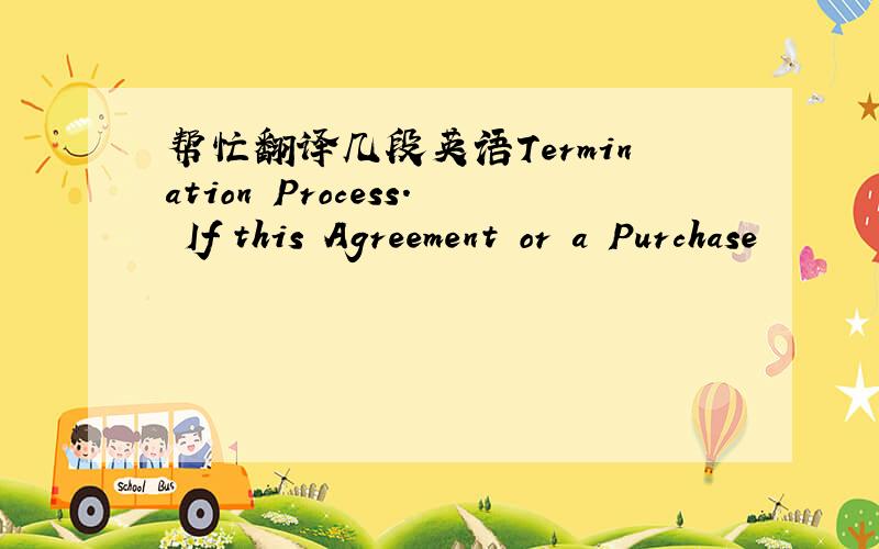 帮忙翻译几段英语Termination Process. If this Agreement or a Purchase