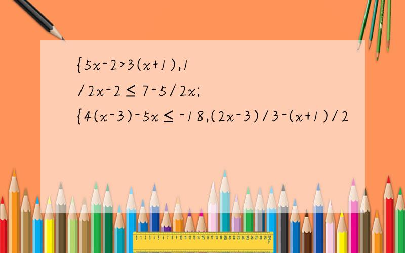 {5x-2>3(x+1),1/2x-2≤7-5/2x; {4(x-3)-5x≤-18,(2x-3)/3-(x+1)/2