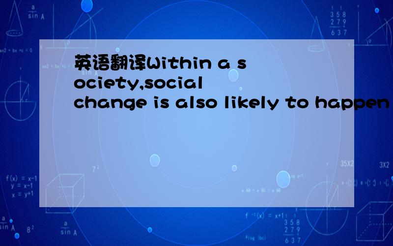 英语翻译Within a society,social change is also likely to happen