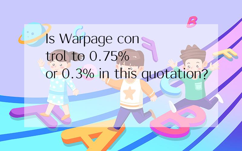 Is Warpage control to 0.75% or 0.3% in this quotation?