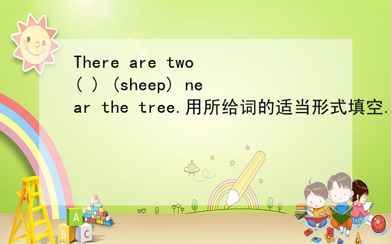 There are two ( ) (sheep) near the tree.用所给词的适当形式填空.
