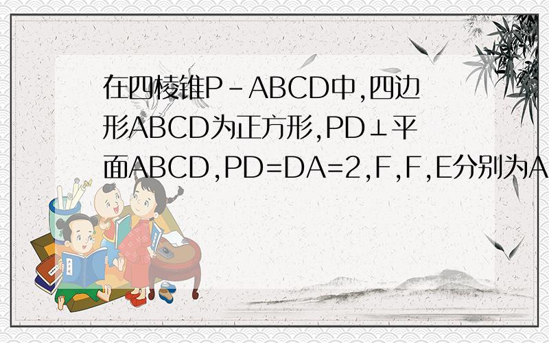在四棱锥P-ABCD中,四边形ABCD为正方形,PD⊥平面ABCD,PD=DA=2,F,F,E分别为AD,PC的中点