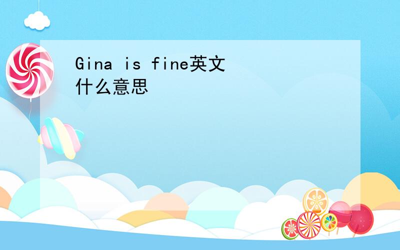 Gina is fine英文什么意思