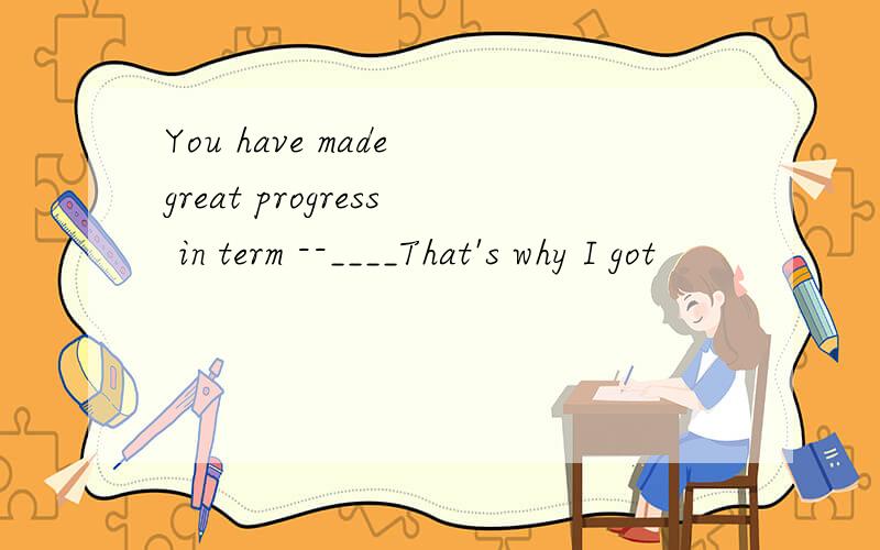 You have made great progress in term --____That's why I got