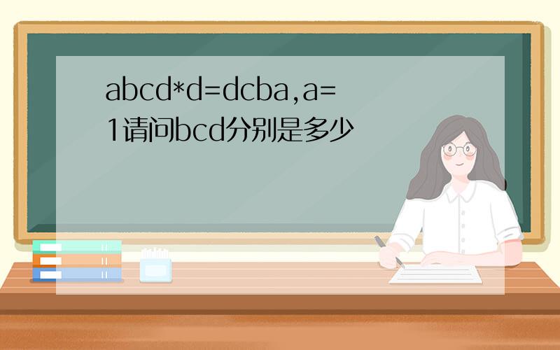abcd*d=dcba,a=1请问bcd分别是多少