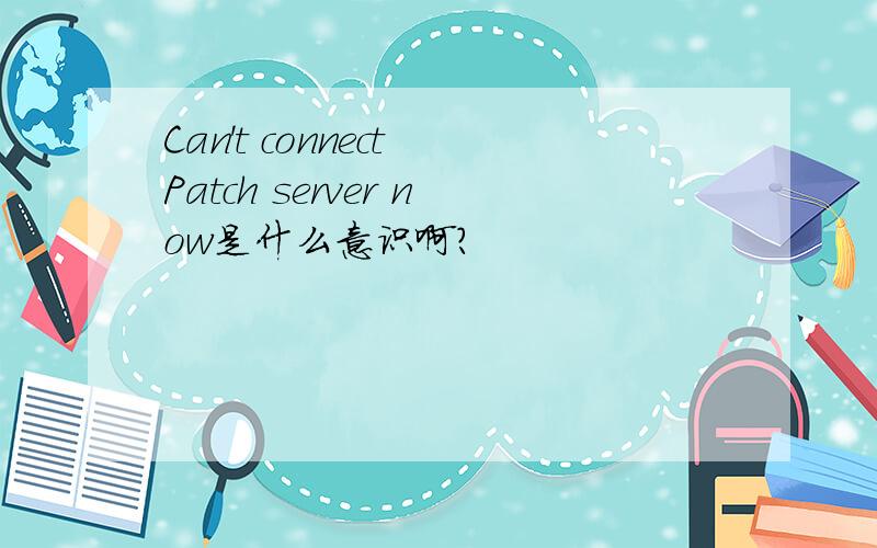 Can't connect Patch server now是什么意识啊?