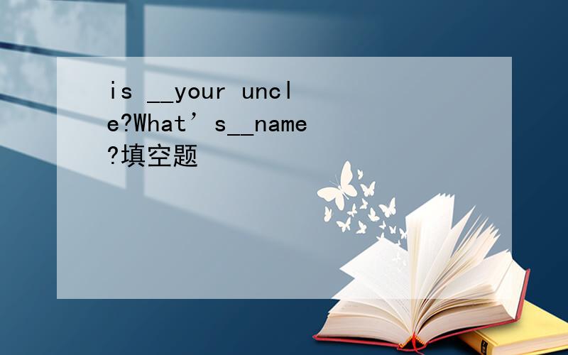 is __your uncle?What’s__name?填空题