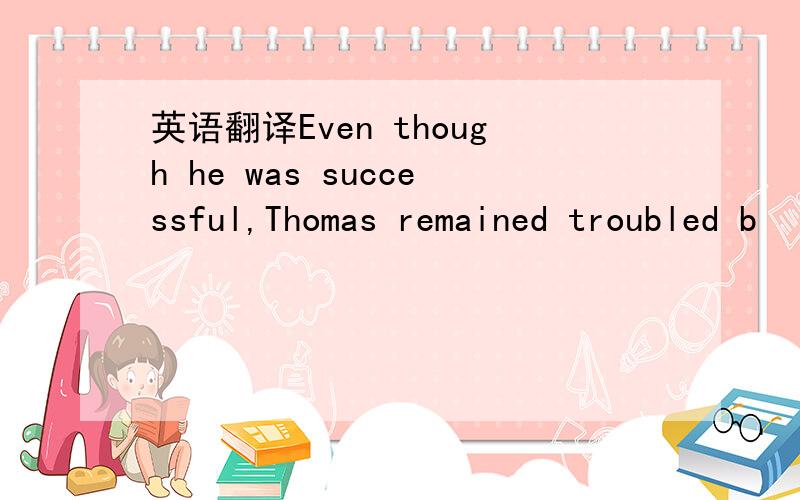 英语翻译Even though he was successful,Thomas remained troubled b
