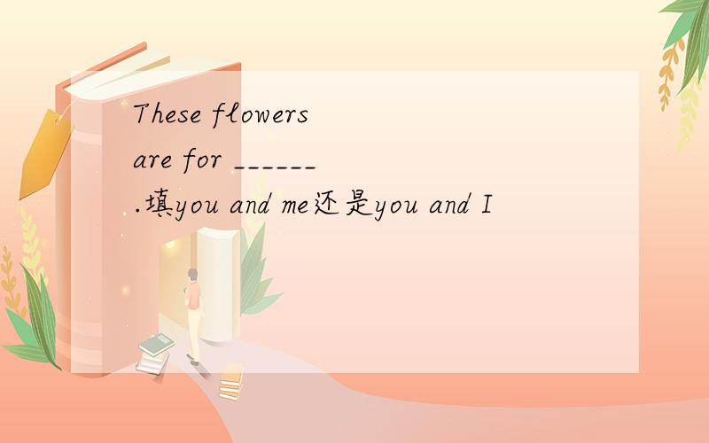 These flowers are for ______.填you and me还是you and I