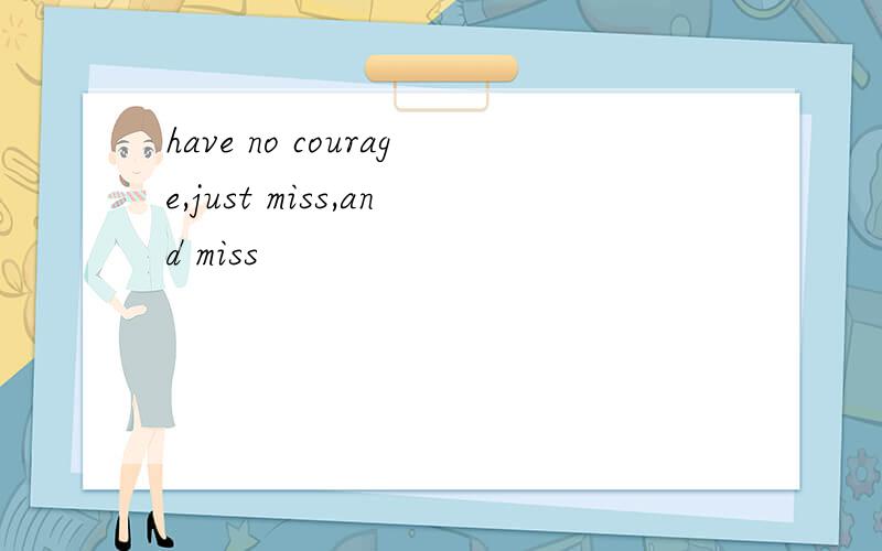 have no courage,just miss,and miss