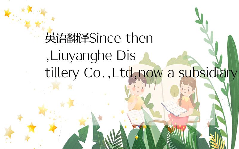 英语翻译Since then,Liuyanghe Distillery Co.,Ltd,now a subsidiary