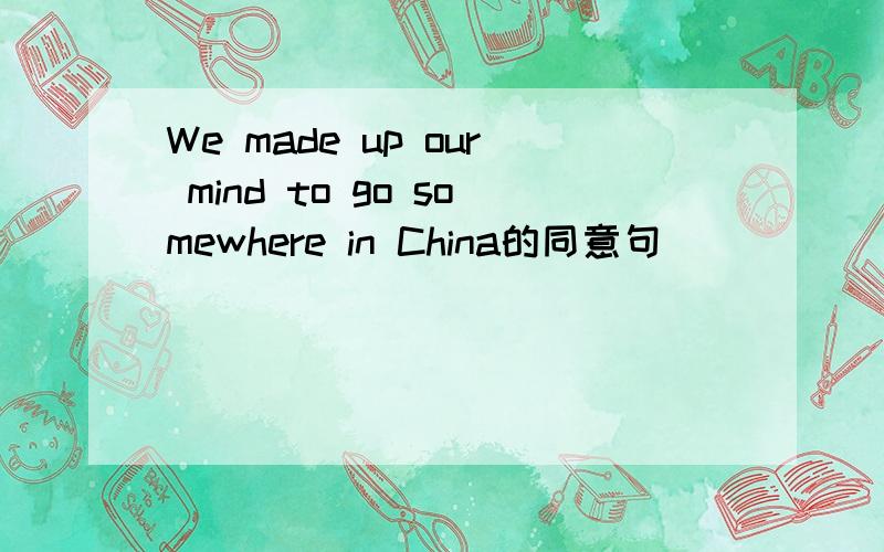 We made up our mind to go somewhere in China的同意句