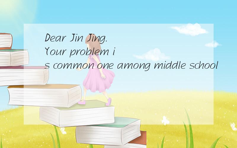 Dear Jin Jing.Your problem is common one among middle school