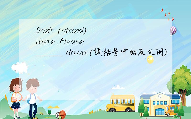 Don't (stand) there .Please ______ down.(填括号中的反义词)