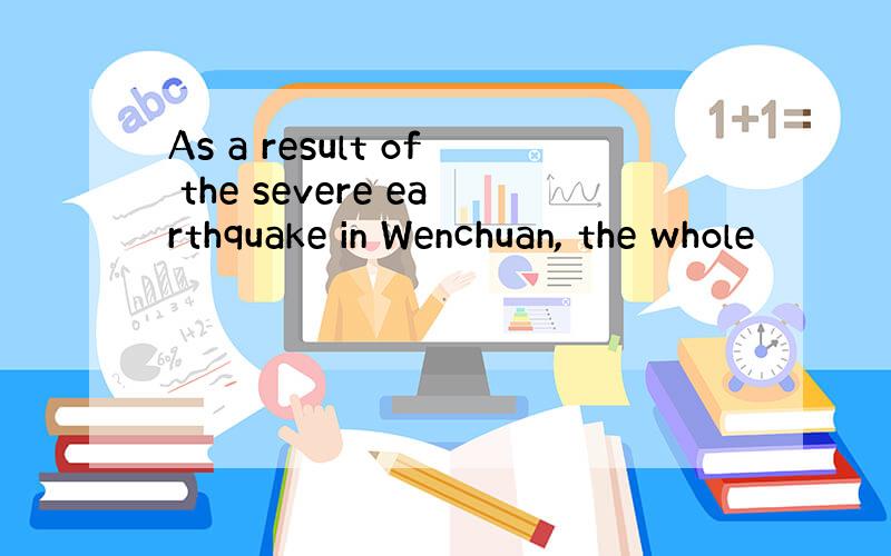 As a result of the severe earthquake in Wenchuan, the whole