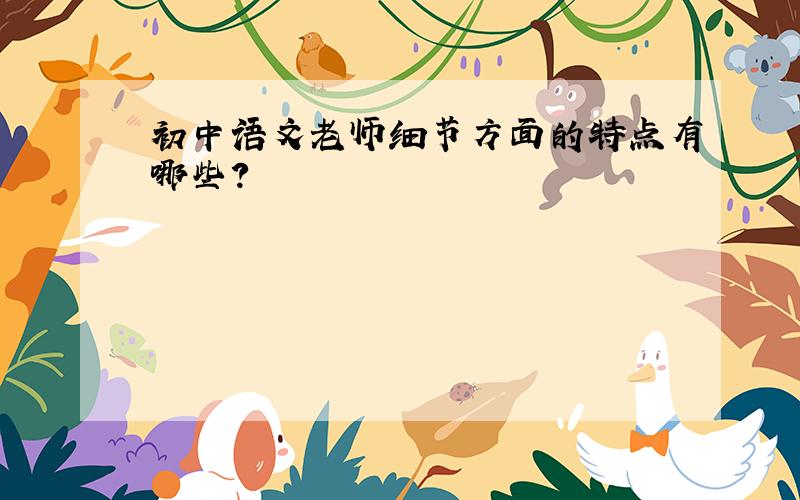 初中语文老师细节方面的特点有哪些?