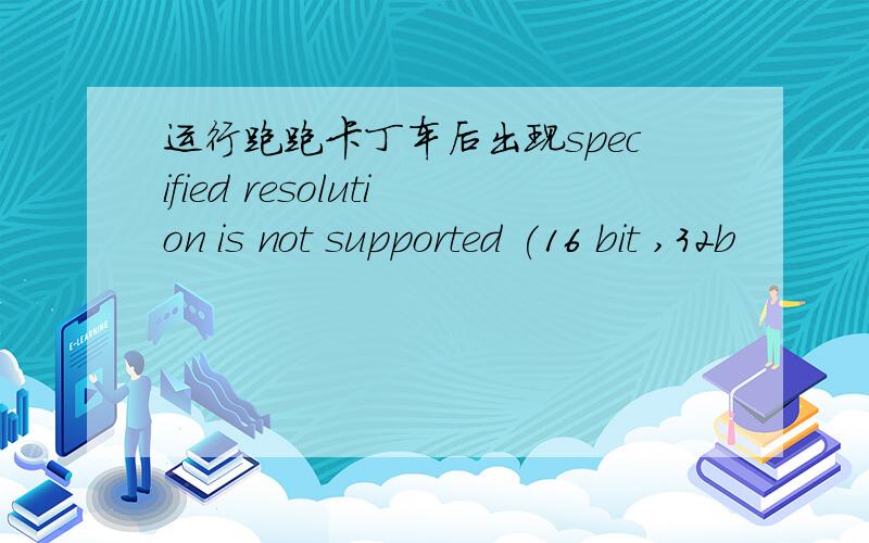 运行跑跑卡丁车后出现specified resolution is not supported (16 bit ,32b