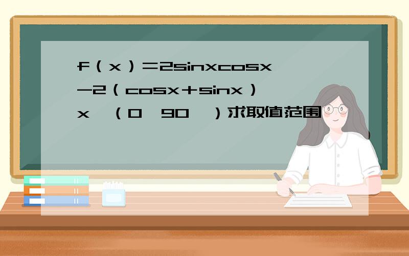 f（x）＝2sinxcosx-2（cosx＋sinx） x∈（0,90°）求取值范围