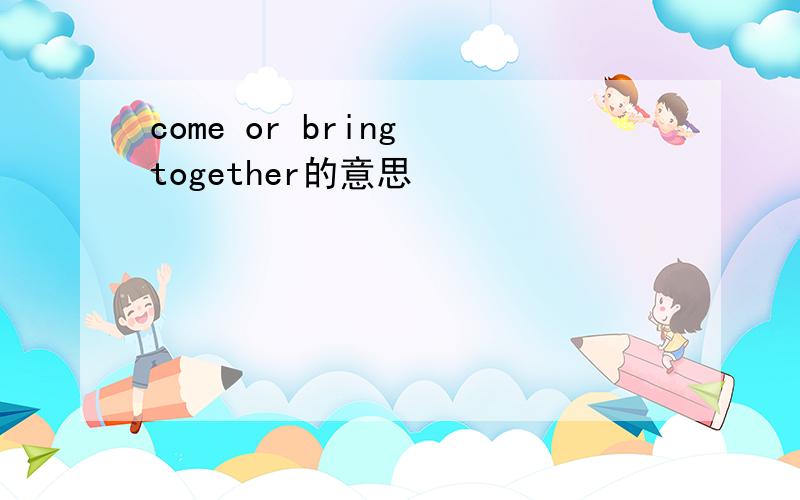 come or bring together的意思