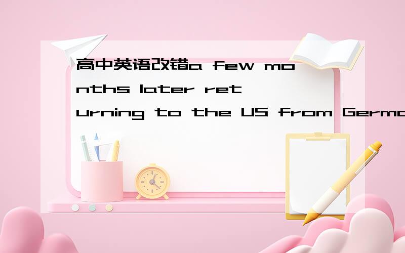高中英语改错a few months later returning to the US from Germany.