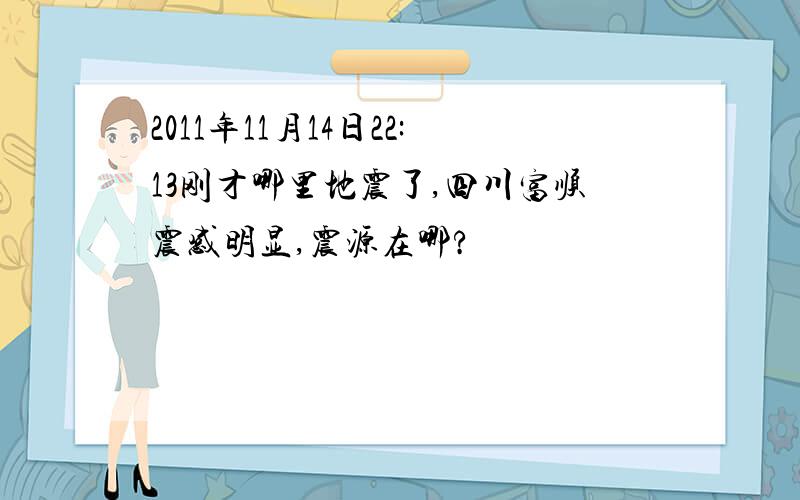 2011年11月14日22:13刚才哪里地震了,四川富顺震感明显,震源在哪?