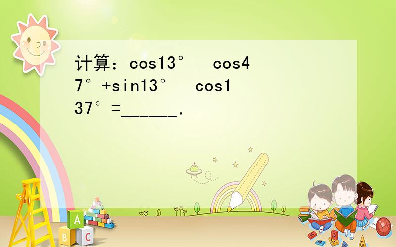 计算：cos13°•cos47°+sin13°•cos137°=______．