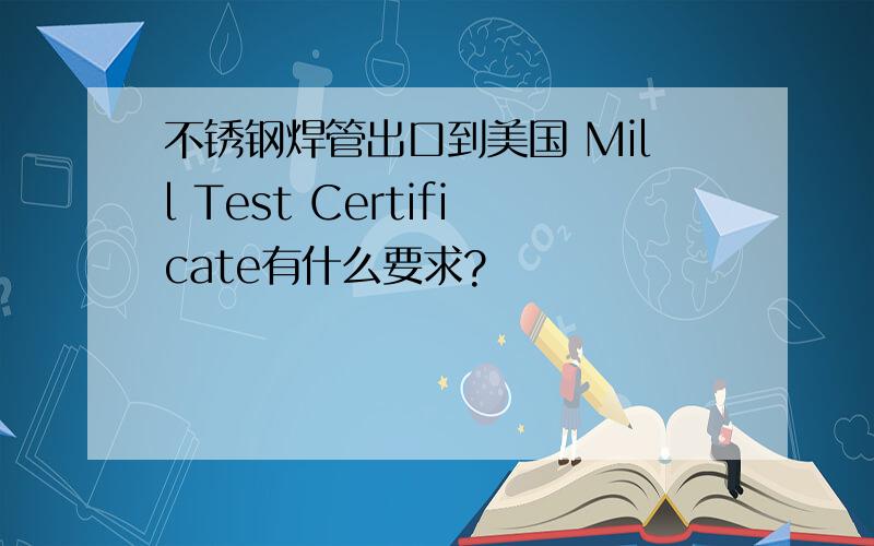 不锈钢焊管出口到美国 Mill Test Certificate有什么要求?