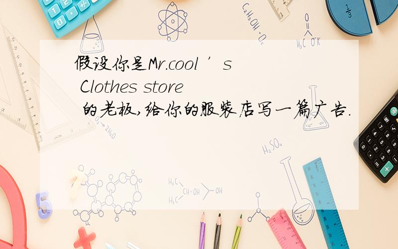 假设你是Mr.cool ’s Clothes store 的老板,给你的服装店写一篇广告.