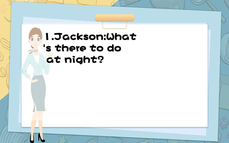 1.Jackson:What's there to do at night?