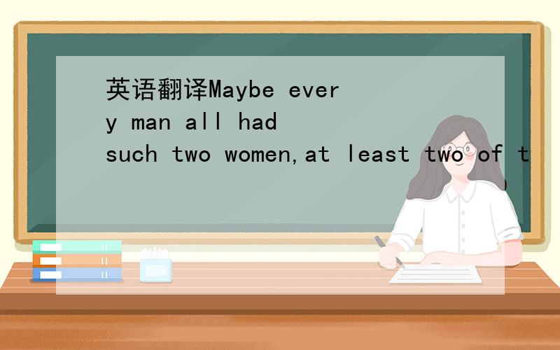 英语翻译Maybe every man all had such two women,at least two of t