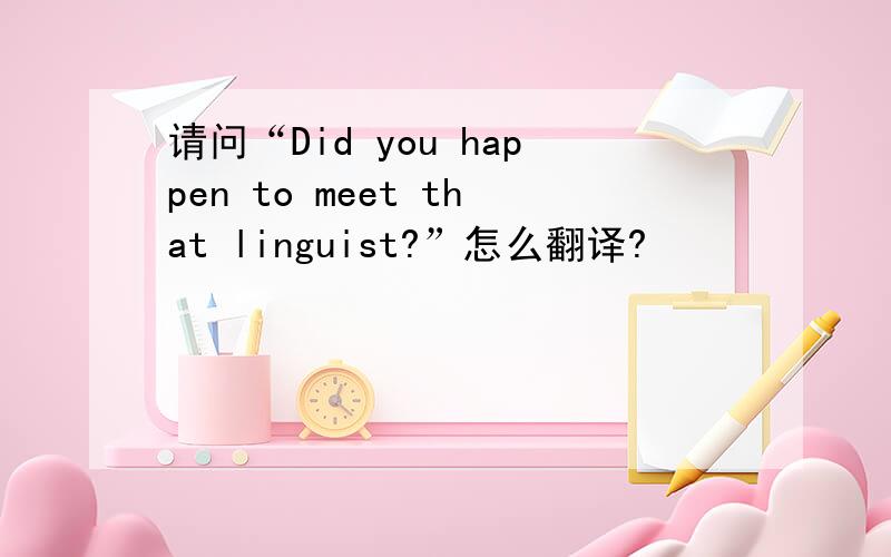 请问“Did you happen to meet that linguist?”怎么翻译?