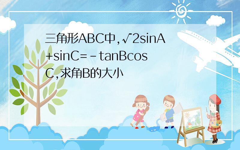 三角形ABC中,√2sinA+sinC=-tanBcosC,求角B的大小