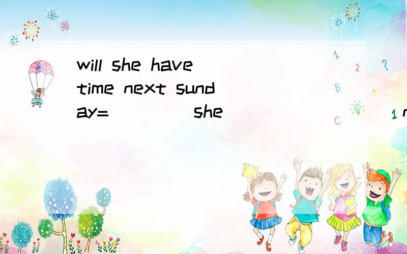 will she have time next sunday=____ she ____ ____ nxet sunda