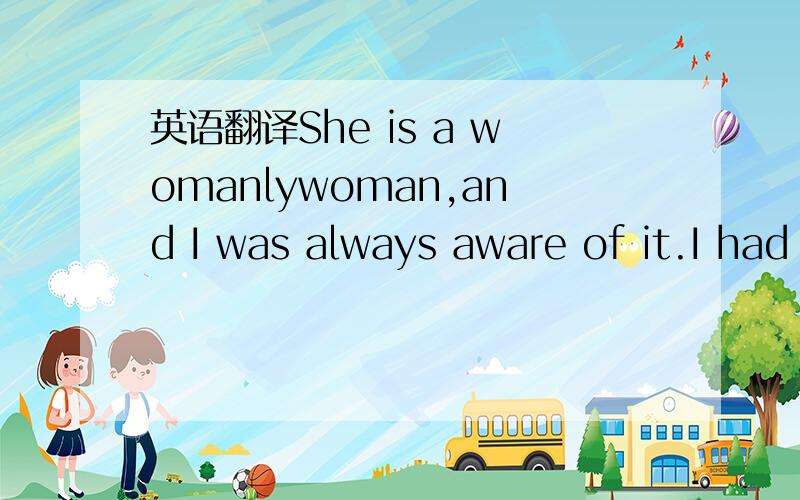 英语翻译She is a womanlywoman,and I was always aware of it.I had