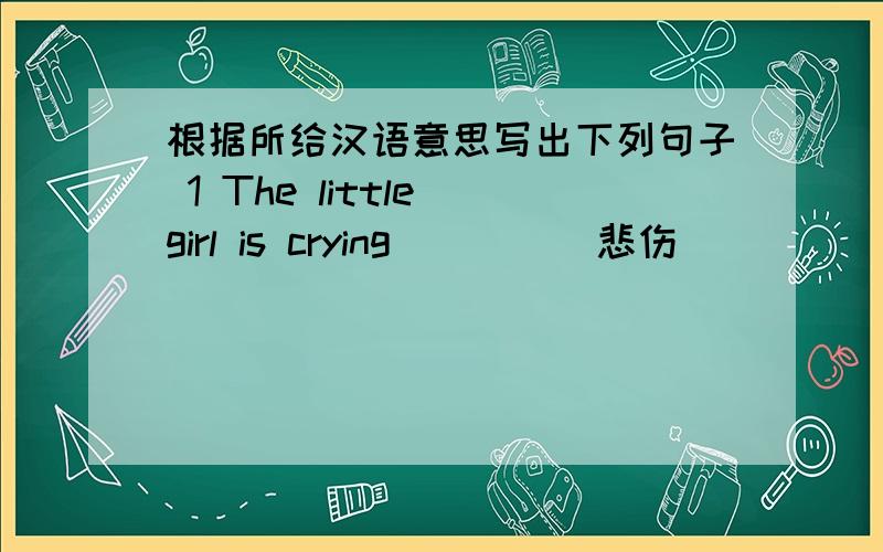 根据所给汉语意思写出下列句子 1 The little girl is crying ___ (悲伤)