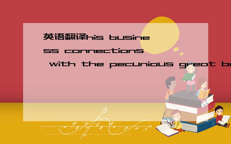 英语翻译his business connections with the pecunious great both i