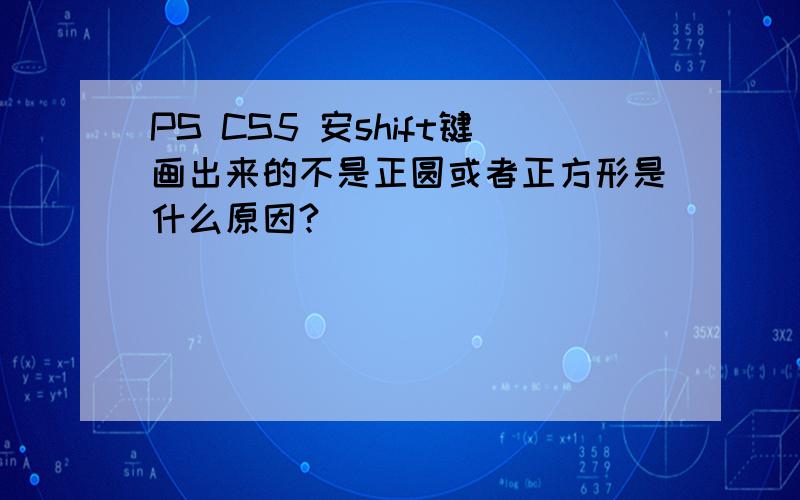 PS CS5 安shift键画出来的不是正圆或者正方形是什么原因?