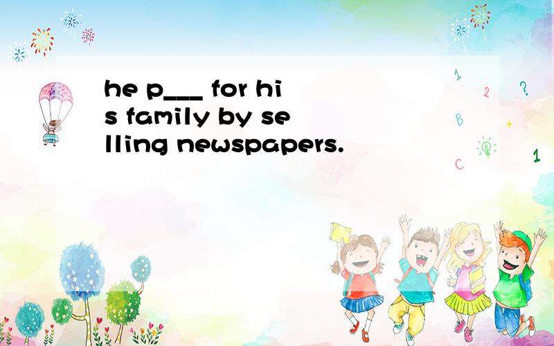 he p___ for his family by selling newspapers.