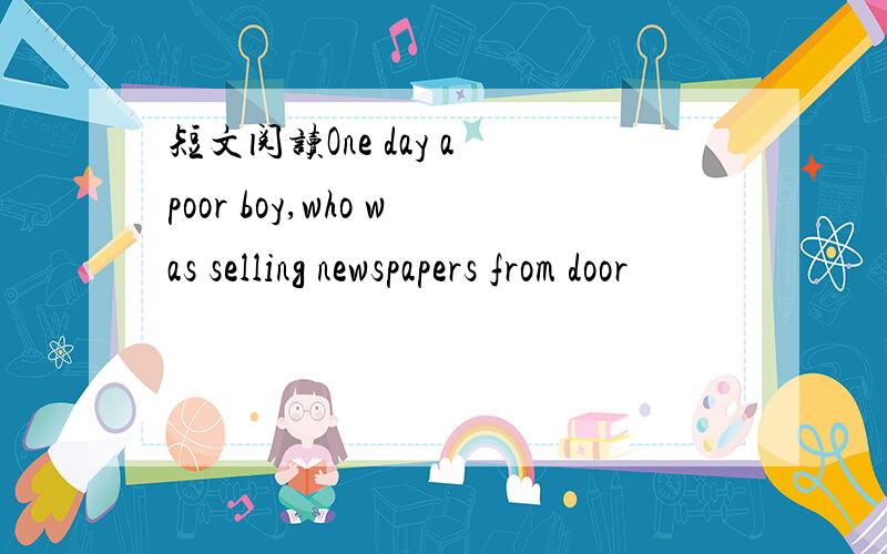 短文阅读One day a poor boy,who was selling newspapers from door