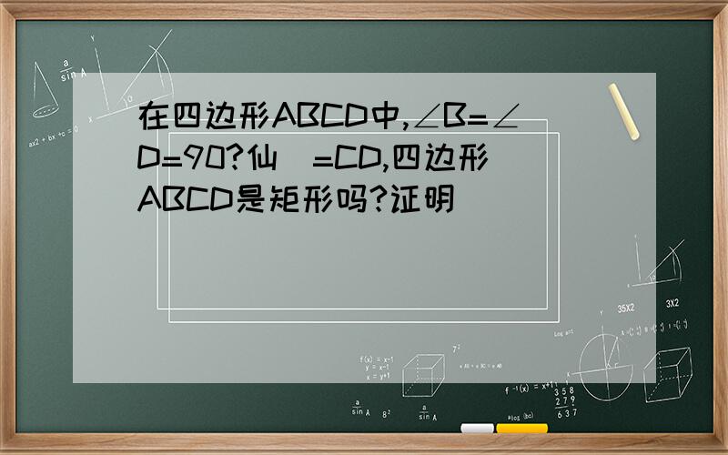 在四边形ABCD中,∠B=∠D=90?仙烞=CD,四边形ABCD是矩形吗?证明