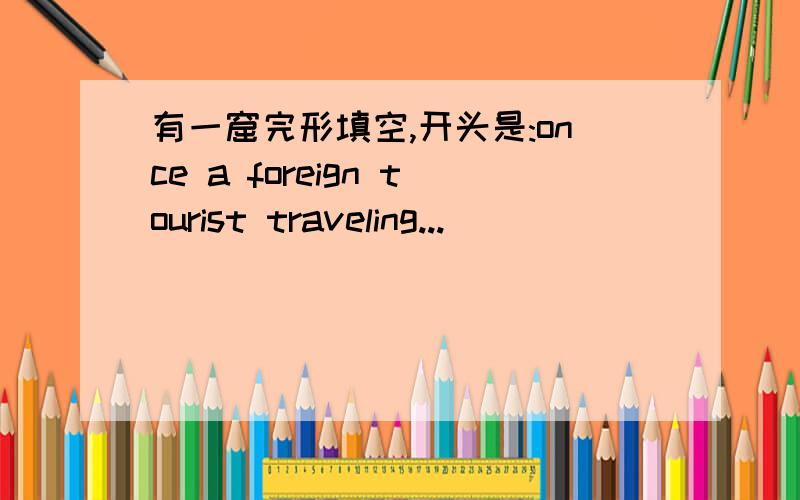 有一窟完形填空,开头是:once a foreign tourist traveling...