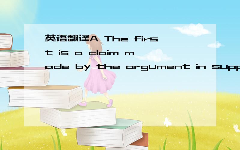英语翻译A The first is a claim made by the argument in support o