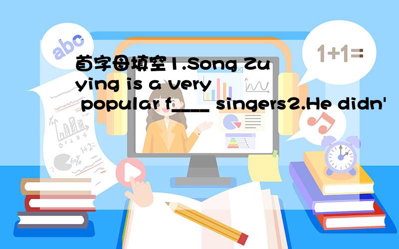 首字母填空1.Song Zuying is a very popular f____ singers2.He didn'