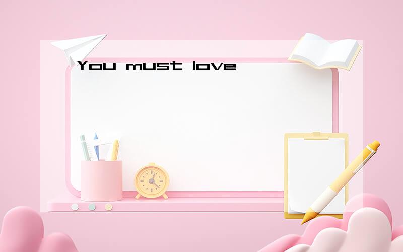 You must love