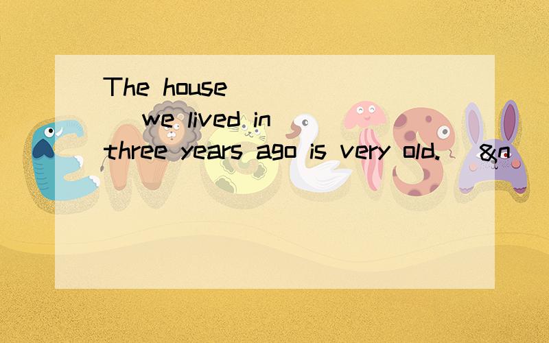 The house _____ we lived in three years ago is very old. [&n