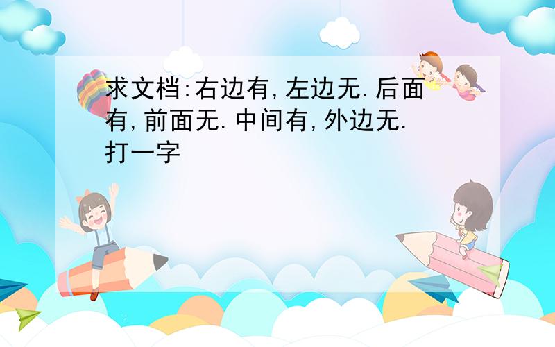 求文档:右边有,左边无.后面有,前面无.中间有,外边无.打一字