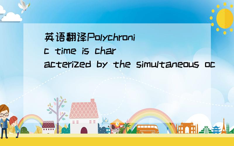 英语翻译Polychronic time is characterized by the simultaneous oc