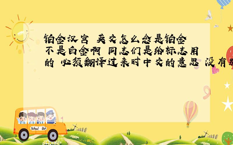 铂金汉宫 英文怎么念是铂金 不是白金啊 同志们是给标志用的 必须翻译过来时中文的意思 没有别的用意啊