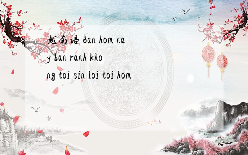 越南语 Ban hom nay ban ranh khong toi sin loi toi hom