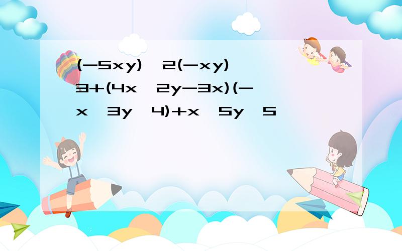 (-5xy)^2(-xy)^3+(4x^2y-3x)(-x^3y^4)+x^5y^5